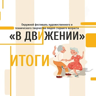 Итоги фестиваля художественного и технического творчества людей пожилого возраста "В движении"